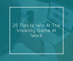 25 Tips to Win At The Visibility Game At Work