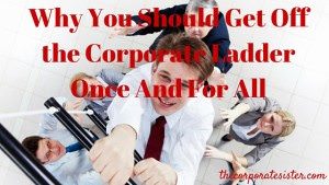 Why You Should Get Off the Corporate Ladder Once And For All