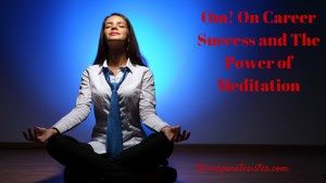 Om! On Career Success and The Power of Meditation...