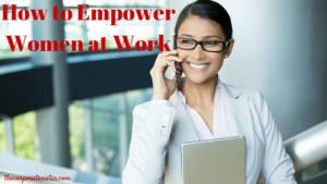 How to Empower Women at Work