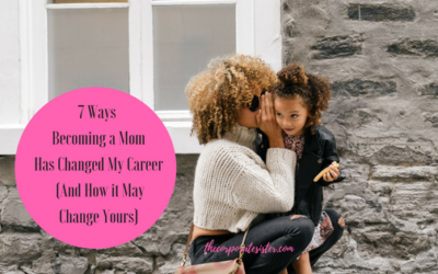 7 Ways Becoming a Mom Has Changed my Career (and How it May Change Yours)