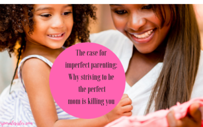 The case for imperfect parenting: Why striving to be the perfect mom is killing you