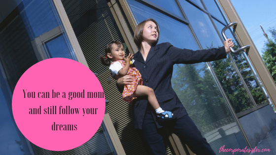 You can be a good mom and still follow your dreams