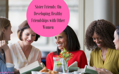 Sister Friends: On Developing Healthy Friendships with Other Women