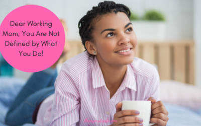 Dear Working Mom, You Are Not Defined by What You Do!