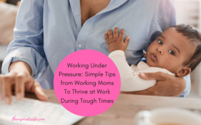 Working Under Pressure: Simple Tips from Working Moms To Thrive at Work During Tough Times