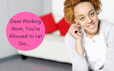 Dear Working Mom, You’re Allowed to Let Go…