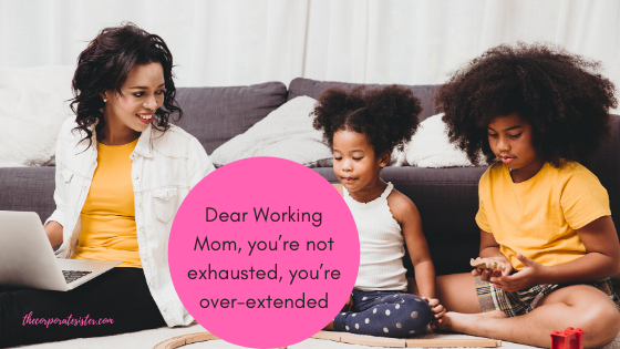 Dear Working Mom, You’re not exhausted, You’re over-extended