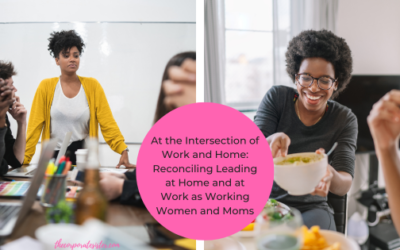 At the Intersection of Work and Home: Reconciling Leading at Home and at Work as Working Women and Moms